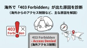 海外で「403 forbidden」が出た原因を診断！VPNでも直らない時の対処法まとめ