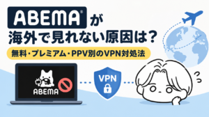 ABEMAが海外で見れない原因は?無料・プレミアム・PPV別のVPN対処法