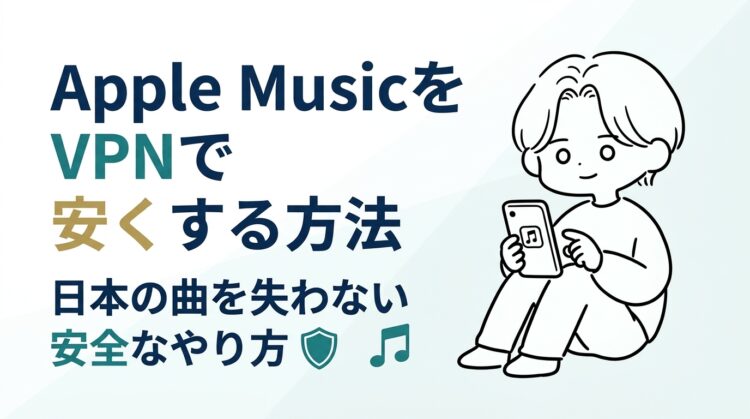 Apple MusicをVPNで安くする方法|プレイリストや日本の曲を失わない安全なやり方