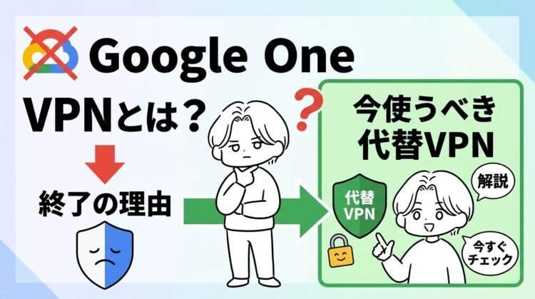 Google One VPNとは？終了の理由と今使うべき代替VPNを解説【2026年最新】