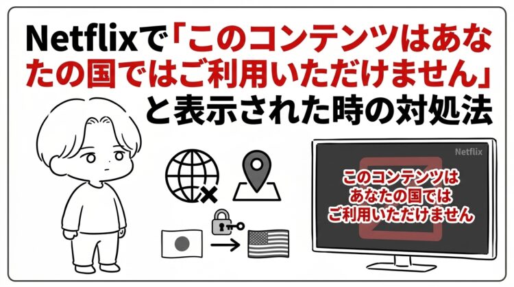 「このコンテンツはあなたの国ではご利用いただけません」Netflixで表示された時の対処法！海外限定作品の探し方も解説