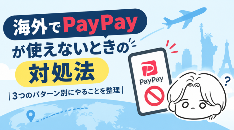 海外でPayPayが使えないときの対処法｜3つのパターン別にやることを整理