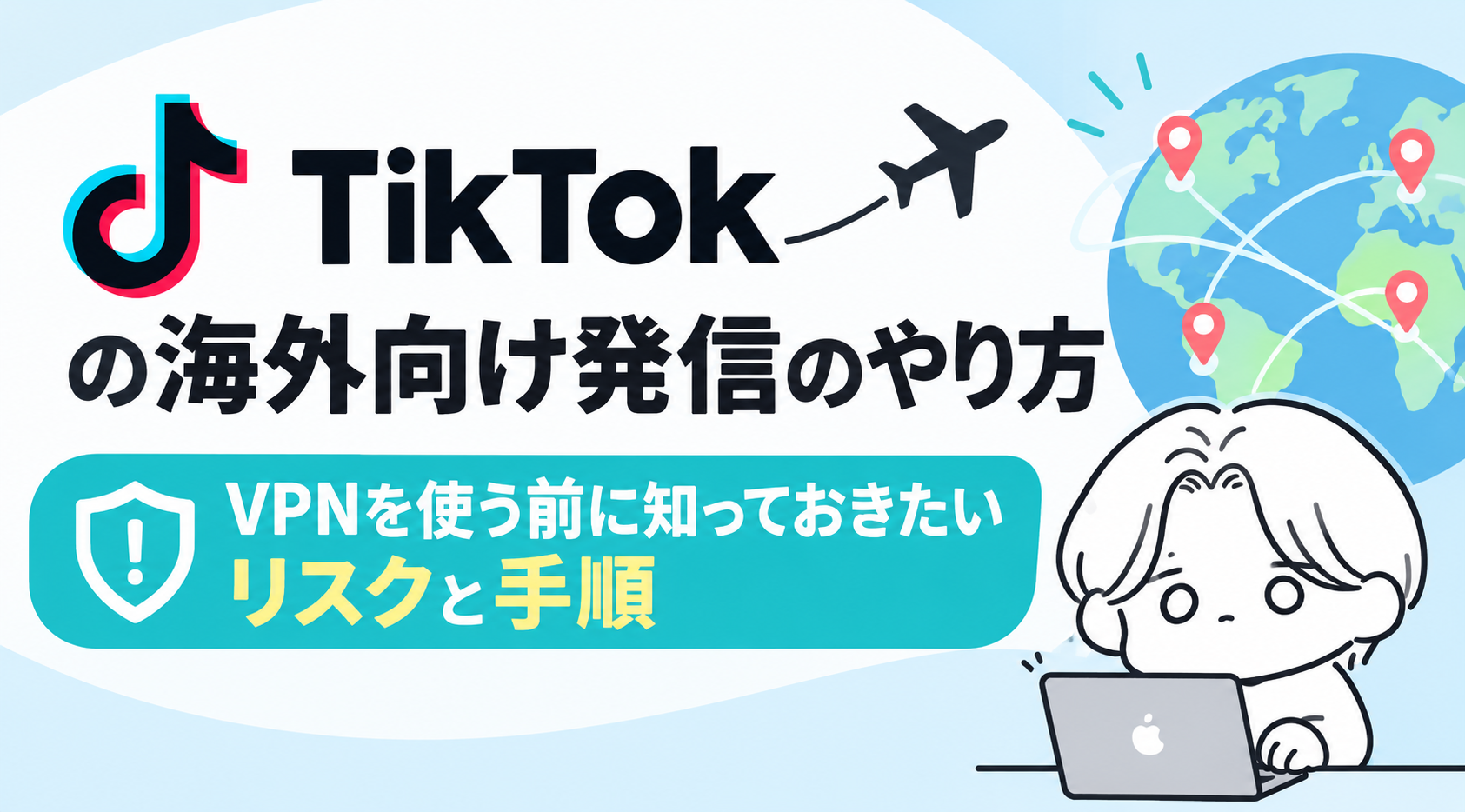 TikTokの海外向け発信のやり方|VPNを使う前に知っておきたいリスクと手順