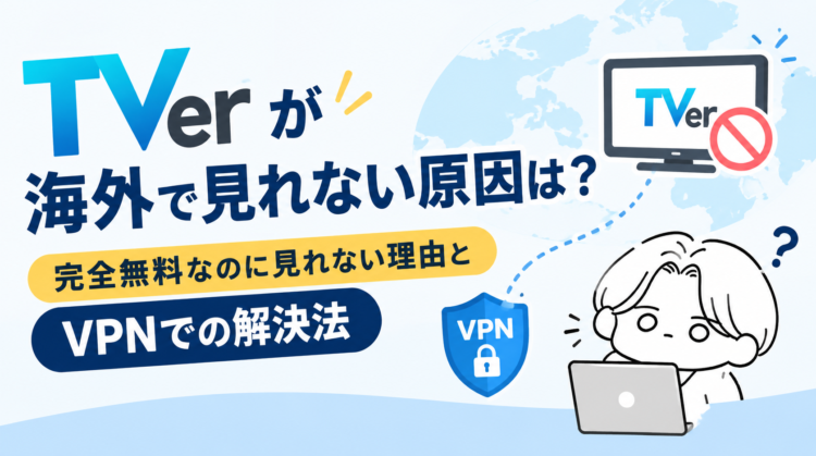 TVerが海外で見れない原因は？完全無料なのに見れない理由とVPNでの解決法