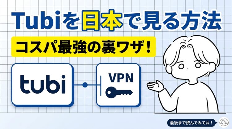 Tubiを日本で見る方法とは？VPN代だけで無料視聴できるコスパ最強の裏ワザ