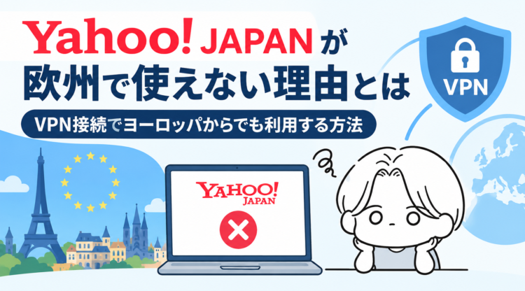 Yahoo! JAPANが欧州で使えない理由とは｜VPN接続でヨーロッパからでも利用する方法【2026年最新】