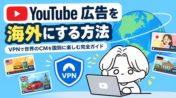 YouTube広告を海外にする方法|VPNで世界のCMを国別に楽しむ完全ガイド
