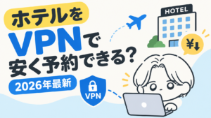 ホテルをVPNで安く予約できる？【2026年最新】
